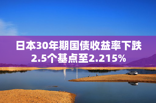 日本30年期国债收益率下跌2.5个基点至2.215%