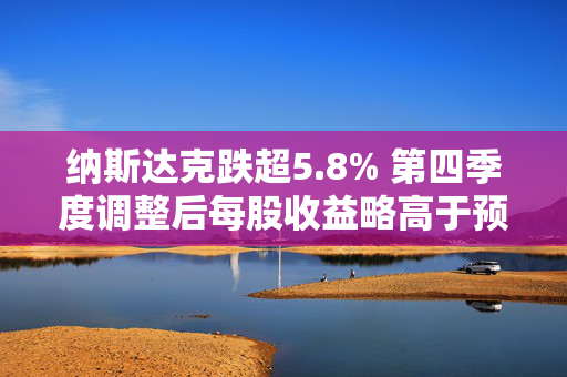 纳斯达克跌超5.8% 第四季度调整后每股收益略高于预期