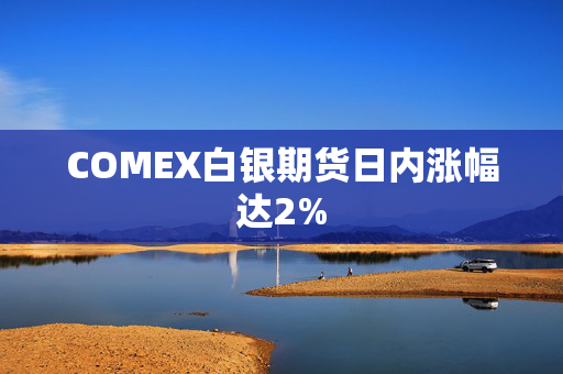 COMEX白银期货日内涨幅达2%