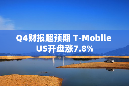 Q4财报超预期 T-Mobile US开盘涨7.8%