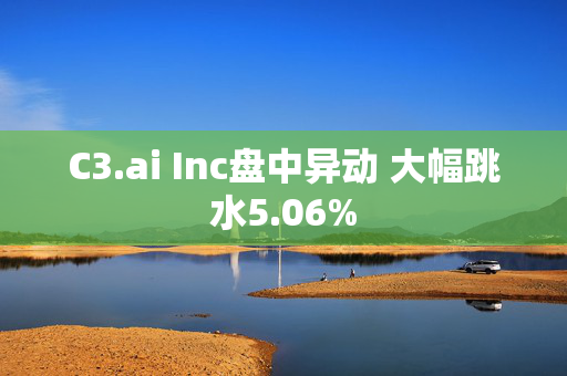 C3.ai Inc盘中异动 大幅跳水5.06%