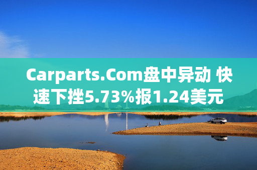 Carparts.Com盘中异动 快速下挫5.73%报1.24美元