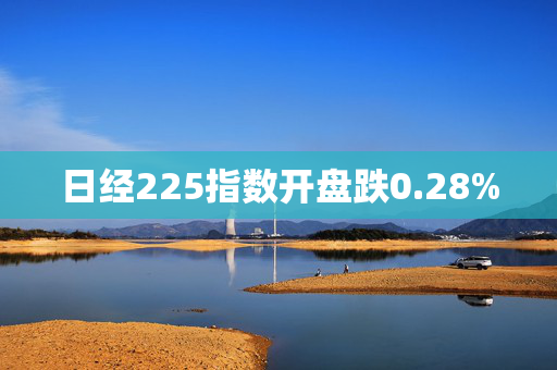 日经225指数开盘跌0.28%