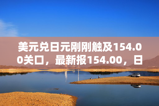 美元兑日元刚刚触及154.00关口，最新报154.00，日内跌0.76%