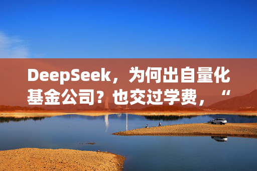 DeepSeek，为何出自量化基金公司？也交过学费，“还需冷静看待”