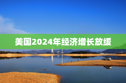 美国2024年经济增长放缓