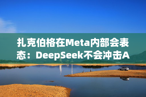 扎克伯格在Meta内部会表态：DeepSeek不会冲击AI基建投资，全员准备“紧张的一年”