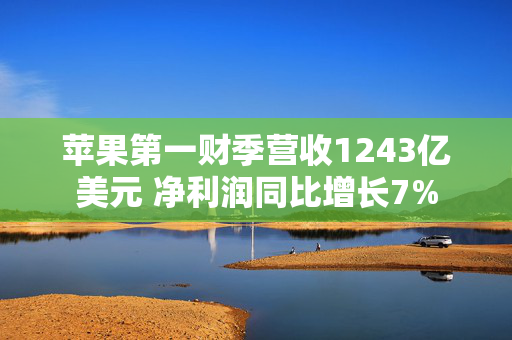 苹果第一财季营收1243亿美元 净利润同比增长7%