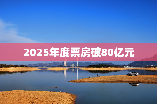 2025年度票房破80亿元