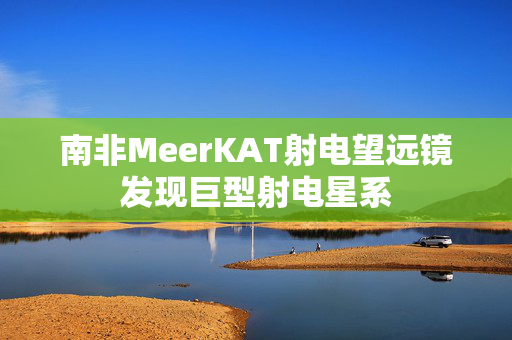 南非MeerKAT射电望远镜发现巨型射电星系