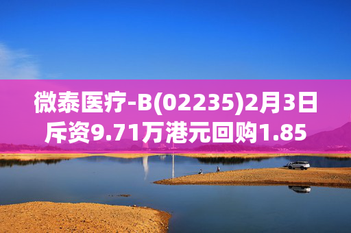 微泰医疗-B(02235)2月3日斥资9.71万港元回购1.85万股