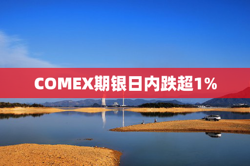 COMEX期银日内跌超1%