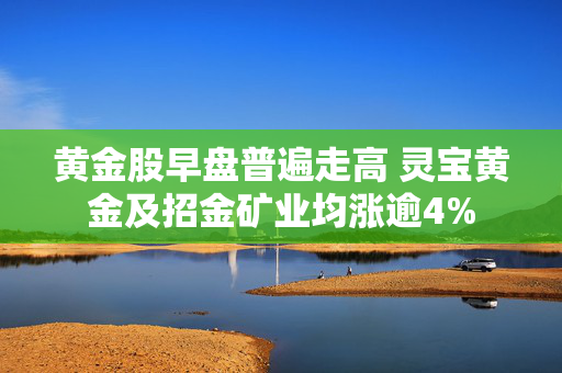 黄金股早盘普遍走高 灵宝黄金及招金矿业均涨逾4%