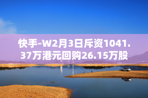 快手-W2月3日斥资1041.37万港元回购26.15万股