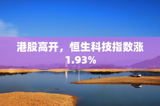 港股高开，恒生科技指数涨1.93%