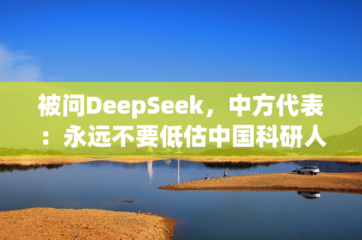 被问DeepSeek，中方代表：永远不要低估中国科研人员！