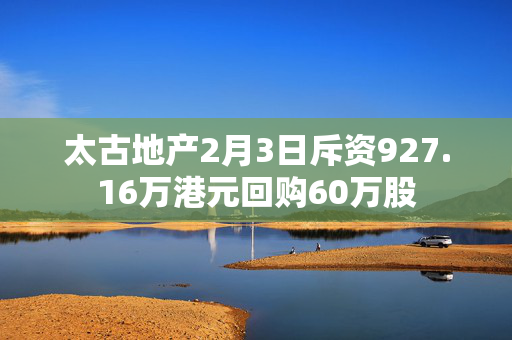 太古地产2月3日斥资927.16万港元回购60万股