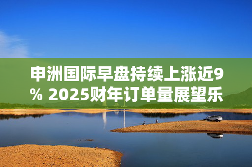 申洲国际早盘持续上涨近9% 2025财年订单量展望乐观