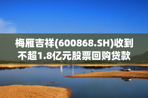 梅雁吉祥(600868.SH)收到不超1.8亿元股票回购贷款支持