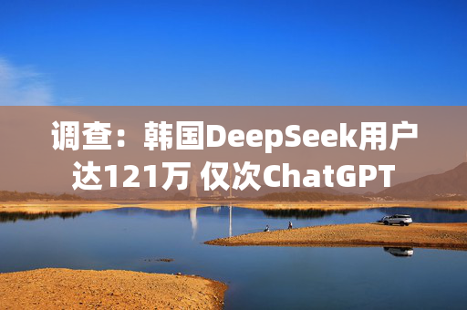 调查：韩国DeepSeek用户达121万 仅次ChatGPT