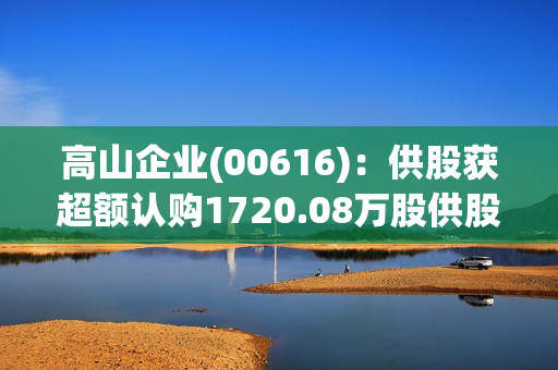 高山企业(00616)：供股获超额认购1720.08万股供股股份