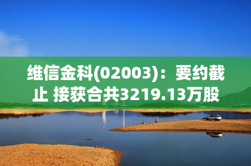 维信金科(02003)：要约截止 接获合共3219.13万股要约股份的有效接纳