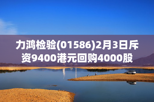 力鸿检验(01586)2月3日斥资9400港元回购4000股