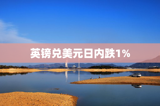 英镑兑美元日内跌1%