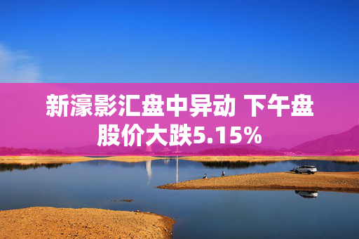 新濠影汇盘中异动 下午盘股价大跌5.15%