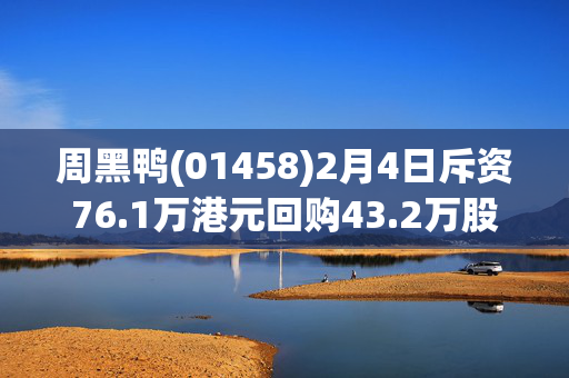 周黑鸭(01458)2月4日斥资76.1万港元回购43.2万股