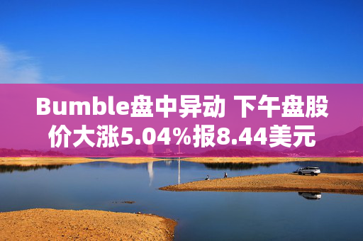 Bumble盘中异动 下午盘股价大涨5.04%报8.44美元