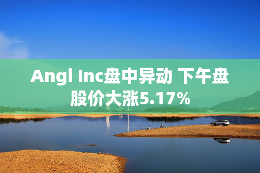 Angi Inc盘中异动 下午盘股价大涨5.17%