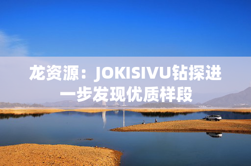 龙资源：JOKISIVU钻探进一步发现优质样段