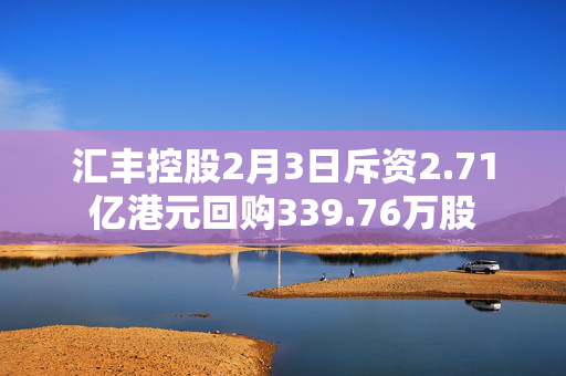 汇丰控股2月3日斥资2.71亿港元回购339.76万股