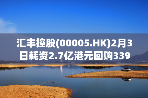 汇丰控股(00005.HK)2月3日耗资2.7亿港元回购339.8万股