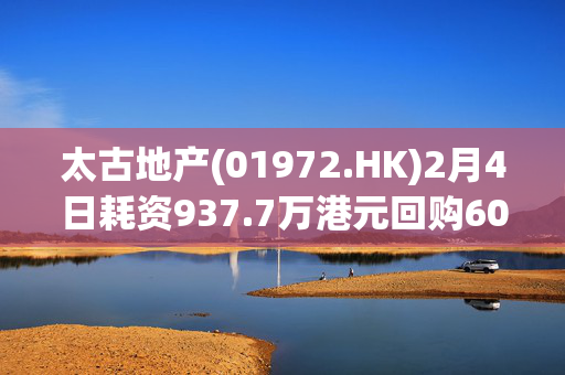 太古地产(01972.HK)2月4日耗资937.7万港元回购60万股