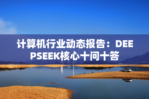 计算机行业动态报告：DEEPSEEK核心十问十答