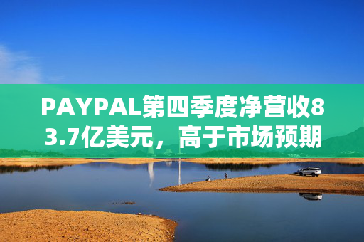 PAYPAL第四季度净营收83.7亿美元，高于市场预期