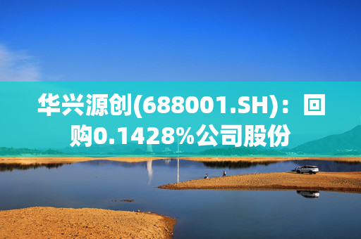 华兴源创(688001.SH)：回购0.1428%公司股份