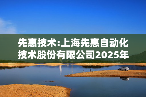 先惠技术:上海先惠自动化技术股份有限公司2025年第一次临时股东大会会议资料