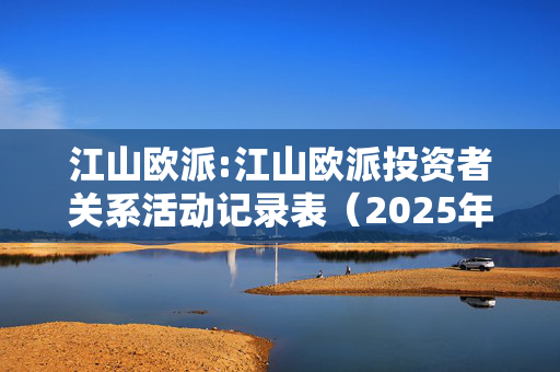 江山欧派:江山欧派投资者关系活动记录表（2025年1月）