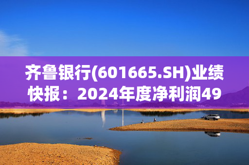 齐鲁银行(601665.SH)业绩快报：2024年度净利润49.86亿元，同比增长17.77%