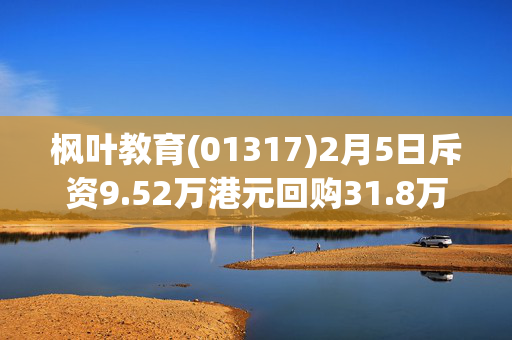 枫叶教育(01317)2月5日斥资9.52万港元回购31.8万股