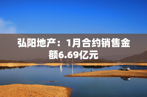 弘阳地产：1月合约销售金额6.69亿元