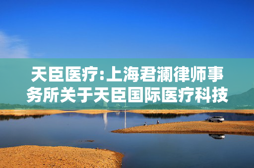 天臣医疗:上海君澜律师事务所关于天臣国际医疗科技股份有限公司2025年员工持股计划（草案）之法律意见书