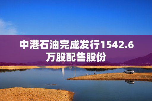 中港石油完成发行1542.6万股配售股份