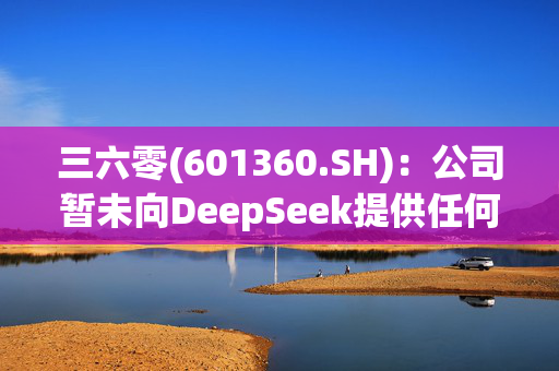 三六零(601360.SH)：公司暂未向DeepSeek提供任何服务