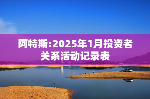 阿特斯:2025年1月投资者关系活动记录表