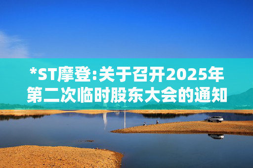 *ST摩登:关于召开2025年第二次临时股东大会的通知