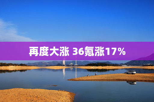 再度大涨 36氪涨17%